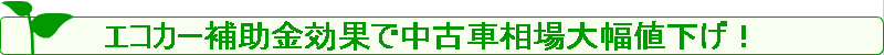 エコカー補助金効果で中古車相場大幅値下げ！