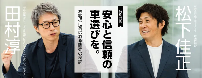 安心と信頼の車選びを。松下モータース松下代表と田村淳が語る、お客様に選ばれる販売の秘訣