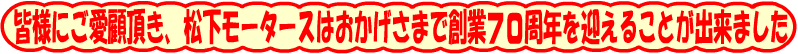 皆様のご愛顧いただき、中古車販売店松下モータースは創業６０周年（設立３４周年）を迎えることが出来ました